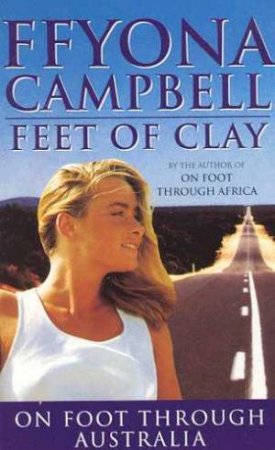 Feet Of Clay: On Foot Through Australia by Ffyona Campbell