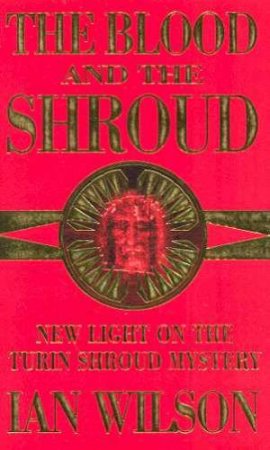 The Blood And The Shroud: New Light On The Turin Shroud Mystery by Ian Wilson