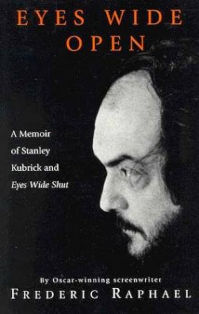 Eyes Wide Open: A Memoir Of Stanley Kubrick by Frederic Raphael