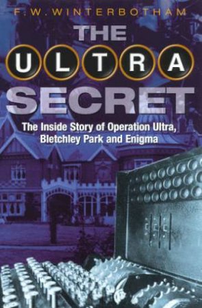 The Ultra Secret: Operation Ultra, Bletchley Park & Enigma by F W Winterbotham