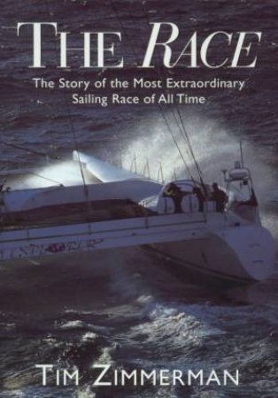 The Race: The Story Of The Most Extraordinary Sailing Race Of All Time by Tim Zimmerman