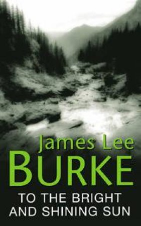 To The Bright And Shining Sun by James Lee Burke