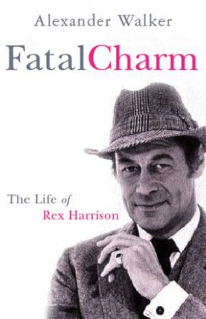 Fatal Charm: The Life Of Rex Harrison by Alexander Walker