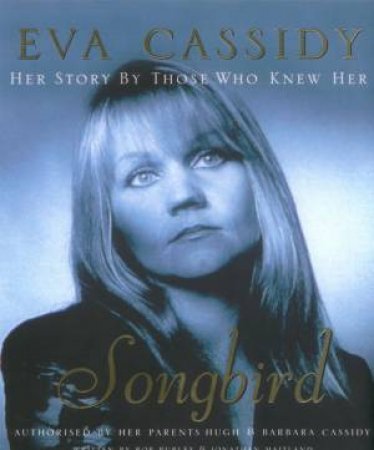 Eva Cassidy: Songbird by Rob Burley & Jonathan Maitland