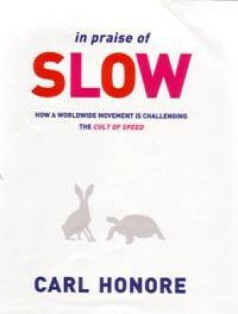 In Praise Of Slow: How A Worldwide Movement Is Challenging The Cult Of Speed by Carl Honore