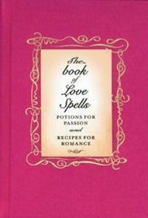 The Book Of Love Spells: Potions For Passion, Recipes For Romance by Gillian Kemp