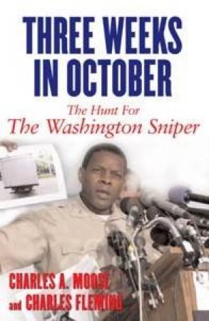 Three Weeks In October: The Hunt For The Washington Sniper by Charles A Moose & Charles Fleming