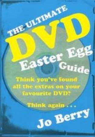 The Ultimate DVD Easter Egg Guide: How To Access The Hidden Extras In DVDs by Jo Berry