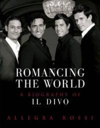 Romancing The World: Il Divo, The Biography by Allegra Rossi