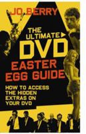 Ultimate DVD Easter Egg Guide: How to Access the Hidden Extras on Your DVD by Jo Berry