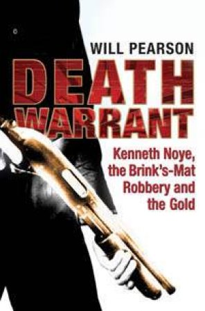 Death Warrant: Kenneth Noye, The Brink's-Mat Robbery And The Gold by Will Pearson