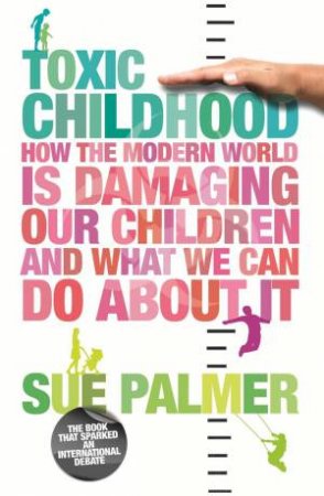 Toxic Childhood: How The Modern World Is Damaging Our Children And What We Can Do About It by Sue Palmer