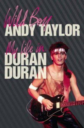 Wild Boy: My Life with Duran Duran by Andy Taylor