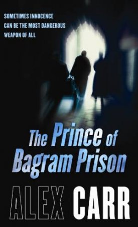 Prince of Bagram Prison: Sometimes Innocence Can Be the Most Dangerous Weapon of All by Alex Carr