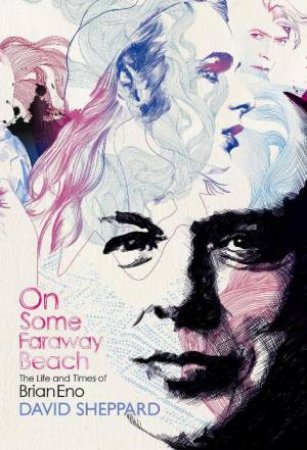 On Some Faraway Beach: The Life and Times of Brian Eno by David Sheppard