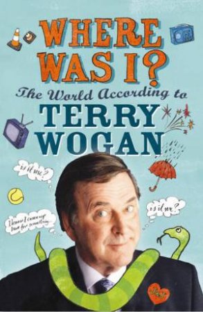 Where Was I?: The World According to Terry Wogan by Terry Wogan