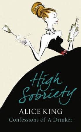 High Sobriety: Confessions Of A Drinker by Alice King