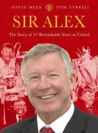 Sir Alex: The Story of 21 Remarkable Years at United by David;Tyrrell, Tom Meek