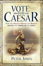 Vote For Caesar How The Romans Got It Right And Why We Get It Wrong