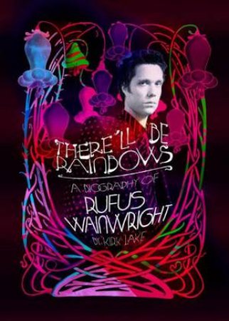 There Will Be Rainbows: The Rufus Wainwright Story by Kirk Lake