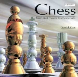 Chess: From First Moves To Checkmate by Daniel King