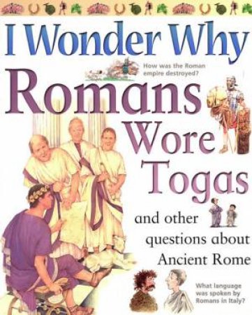 I Wonder Why Romans Wore Togas And Other Questions About Ancient Rome by Various