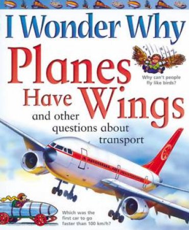 I Wonder Why Planes Have Wings And Other Questions About Transport by Anita Ganeri