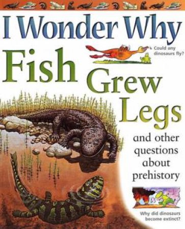 I Wonder Why Fish Grew Legs And Other Questions About Prehistory by Jackie Gaff