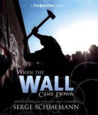 When The Wall Came Down: The Berlin Wall And The Fall Of Communism by Serge Schmemann