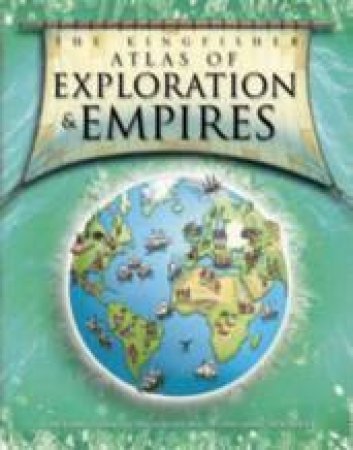 Kingfisher Atlas Of Exploration And Empires 1450-1900 by Simon Adams