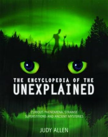 The Encyclopedia Of The Unexplained: Curious Phenomena, Strange Superstitions And Ancient Mysteries by Judy Allen