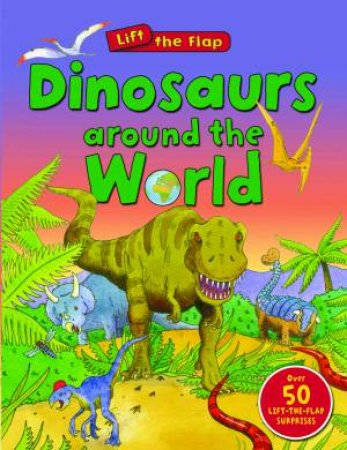 Lift The Flap: Dinosaurs Around the World by Susie Brooks