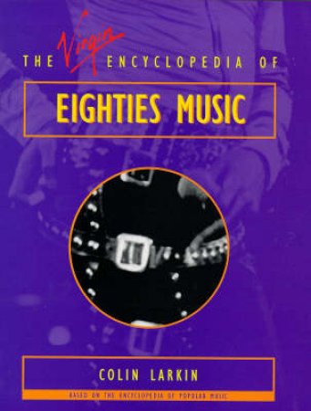 The Virgin Encyclopedia of Eighties Music by Colin Larkin