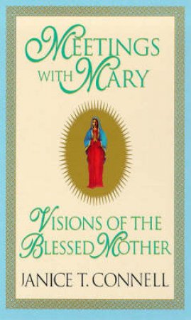 Meetings With Mary: Visions of the Blessed Mary by Janice T Connell