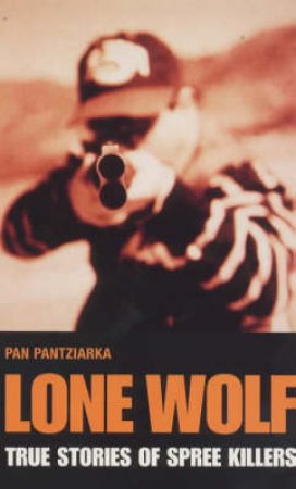 Lone Wolf: True Stories Of Spree Killers by Pan Pantziarka