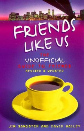 Friends Like Us: The Unofficial Guide To Friends by Jim Sangster & David Bailey