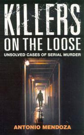 Killers On The Loose: Unsolved Crimes by Antonio Mendoza