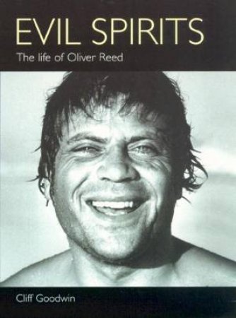 Evil Spirits: The Life Of Oliver Reed by Cliff Goodwin