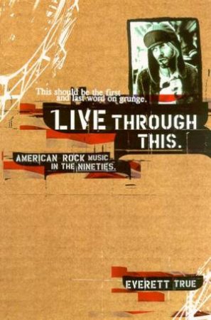 Live Through This: American Rock In The Nineties by Everett True