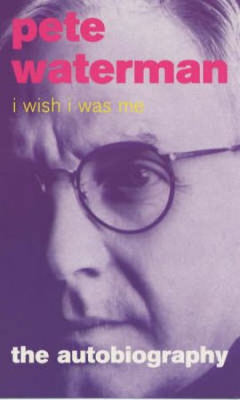 I Wish I Was Me: Pete Waterman by Pete Waterman & Paul Mathur