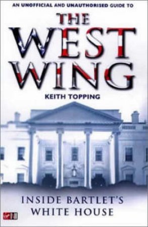 The West Wing: An Unofficial And Unauthorised Guide by Topping Keith