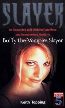 Slayer: An Unofficial And Unauthorised Guide To Buffy The Vampire Slayer by Keith Topping