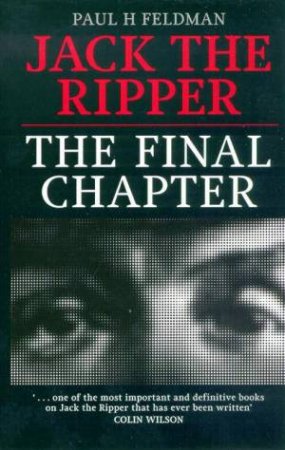 Jack The Ripper: The Final Chapter by Paul H Feldman