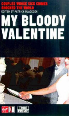 My Bloody Valentine: Couples Whose Sick Crimes Shocked The World by Patrick Blackden