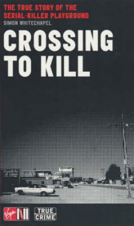 Crossing To Kill: The True Story Of The Serial-Killer Playground by Simon Whitechapel