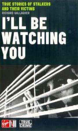 I'll Be Watching You: True Stories Of Stalkers And Their Victims by Richard Gallagher