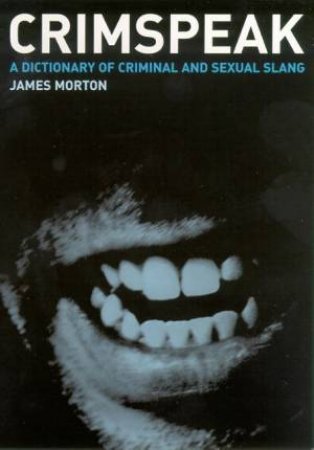 Crimspeak: A Dictionary Of Criminal & Sexual Slang by James Morton