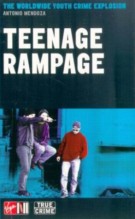 Teenage Rampage: The Worldwide Youth Crime Phenomenon by Antonio Mendoza