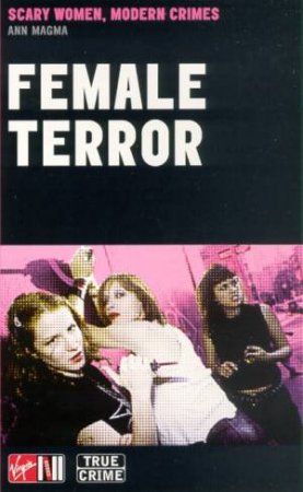 Female Terror: Scary Women, Modern Crimes by Anne Magma