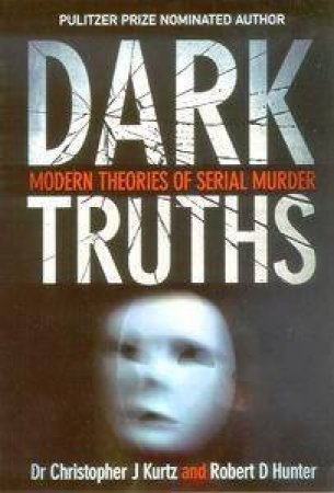 Dark Truths: Modern Theories Of Serial Murder by Christopher Kurtz